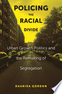 Policing the racial divide : urban growth politics and the remaking of segregation /