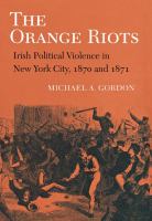 The Orange riots : Irish political violence in New York City, 1870 and 1871 /