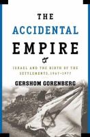 The accidental empire : Israel and the birth of the settlements, 1967-1977 /