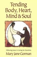 Tending body, heart, mind & soul following Jesus in caring for ourselves /