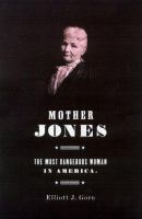Mother Jones : the most dangerous woman in America /