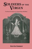 Soldiers of the virgin : the moral economy of a colonial Maya rebellion /