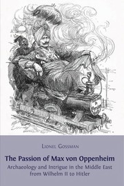 The passion of Max von Oppenheim archaeology and intrigue in the Middle East from Wilhelm II to Hitler /