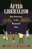 After Liberalism : Mass Democracy in the Managerial State.