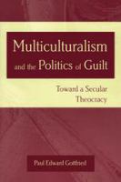 Multiculturalism and the politics of guilt toward a secular theocracy /