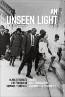 An Unseen Light : Black Struggles for Freedom in Memphis, Tennessee.