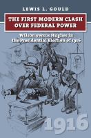 The first clash over federal power : Wilson versus Hughes in the Presidential Election of 1916 /