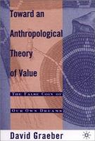 Toward an anthropological theory of value : the false coin of our own dreams /