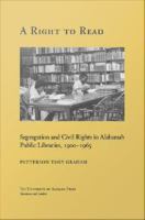 A right to read segregation and civil rights in Alabama's public libraries, 1900-1965 /