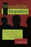 Masculinist impulses Toomer, Hurston, Black writing, and modernity /