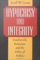 Hypocrisy and integrity Machiavelli, Rousseau, and the ethics of politics /