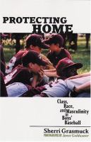 Protecting home : class, race, and masculinity in boys' baseball /