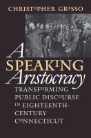 A Speaking Aristocracy : Transforming Public Discourse in Eighteenth-Century Connecticut.