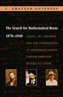 The Search for Mathematical Roots, 1870-1940 : Logics, Set Theories and the Foundations of Mathematics from Cantor Through Russell to Gödel.