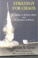 Strategy for chaos revolutions in military affairs and the evidence of history /