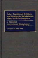 Ashe, traditional religion and healing in Sub-Saharan Africa and the diaspora : a classified international bibliography /