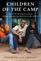 Children of the camp : the lives of Somali youth raised in Kakuma Refugee Camp, Kenya /
