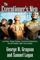 The executioner's men : Los Zetas, rogue soldiers, criminal entrepreneurs, and the shadow state they created /