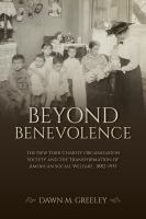 Beyond benevolence : the New York Charity Organization Society and the transformation of American social welfare, 1882-1935 /