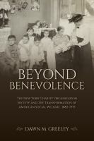 Beyond benevolence the New York Charity Organization Society and the transformation of American social welfare, 1882-1935 /