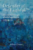 Defender of the faithful : the life and thought of Rabbi Levi Yitsḥak of Berdychiv /