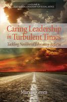 Caring Leadership in Turbulent Times : Tackling Neoliberal Education Reform.