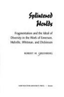 Splintered worlds : fragmentation and the ideal of diversity in the work of Emerson, Melville, Whitman, and Dickinson /