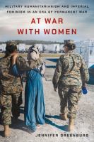 At war with women military humanitarianism and imperial feminism in an era of permanent war /