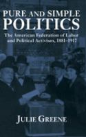 Pure and simple politics : the American Federation of Labor and political activism, 1881-1917 /