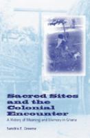 Sacred sites and the colonial encounter : a history of meaning and memory in Ghana /