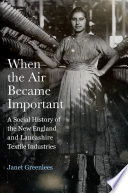 When the air became important : a social history of the New England and Lancashire textile industries /