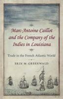 Marc-Antoine Caillot and the Company of the Indies in Louisiana : trade in the French Atlantic world /