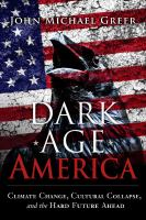 Dark age America climate change, cultural collapse, and the hard future ahead /