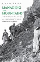 Managing the Mountains : Land Use Planning, the New Deal, and the Creation of a Federal Landscape in Appalachia.