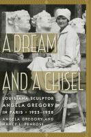 A dream and a chisel : Louisiana sculptor Angela Gregory in Paris, 1925-1928 /