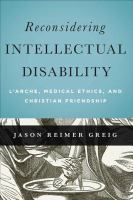 Reconsidering intellectual disability : l'Arche, medical ethics, and Christian friendship /