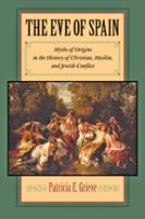 The eve of Spain : myths of origins in the history of Christian, Muslim, and Jewish conflict /