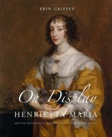 On display : Henrietta Maria and the materials of magnificence at the Stuart court /