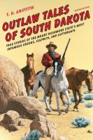 Outlaw Tales of South Dakota : True Stories Of The Mount Rushmore State's Most Infamous Crooks, Culprits, And Cutthroats.