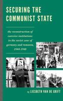 Securing the communist state the reconstruction of coercive institutions in the Soviet zone of Germany and Romania, 1944-1948 /