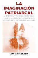 La Imaginación Patriarcal : Emergencia y Silenciamento de la Mujer Escritora en la Prensa y la Literatura Ecuatorianas, 1860-1900