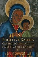 Fugitive saints : Catholicism and the politics of slavery /