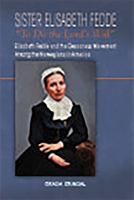 Sister Elisabeth Fedde : "to do the Lord's will" : Elisabeth Fedde and the Deaconess movement among the Norwegians in America /