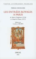 Les entrées royales à Paris de Marie d'Angleterre (1514) et Claude de France (1517) /