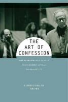 The art of confession the performance of self from Robert Lowell to reality TV /