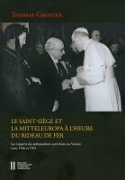 Le Saint-Siège et la Mitteleuropa à l'heure du rideau de fer : les rapports des ambassadeurs autrichiens au Vatican entre 1946 et 1961 /