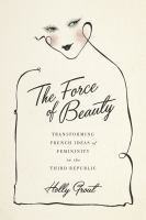 The force of beauty : transforming French ideas of femininity in the Third Republic /