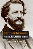Liberty to the Downtrodden : Thomas L. Kane, Romantic Reformer.