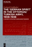 The 'German Spirit' in the Ottoman and Turkish army, 1908-1938 a history of military knowledge transfer /