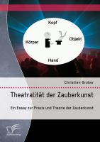 Theatralität der Zauberkunst. Ein Essay zur Praxis und Theorie der Zauberkunst.